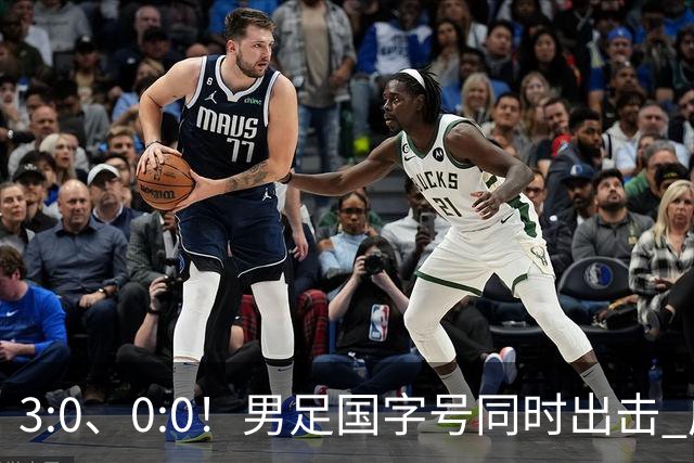 3:0、0:0！男足国字号同时出击 成年男足战平泰国 U23大胜塔吉克！
